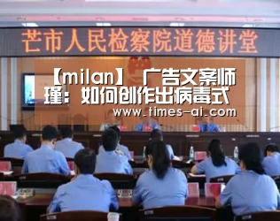 【milan】
广告文案师瑾：如何创作出病毒式流传的广告语？(图1)