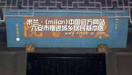 米兰·(milan)中国官方网站-六安市推进城乡居民基本医保制度并轨(图1) 米兰·(milan)中国官方网站