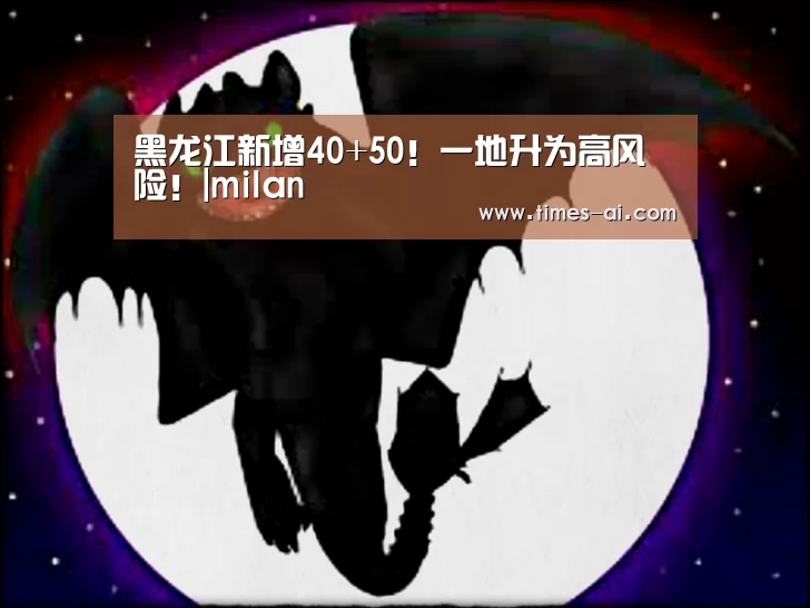 黑龙江新增40+50!一地升为高风险!|milan(图2) 米兰·(milan)中国官方网站