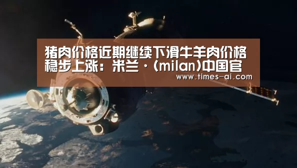 猪肉价格近期继续下滑牛羊肉价格稳步上涨:米兰·(milan)中国官方网站(图1) 米兰·(milan)中国官方网站