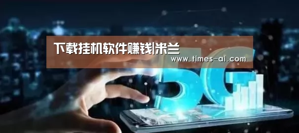 下载挂机软件赚钱|米兰(图2) 米兰