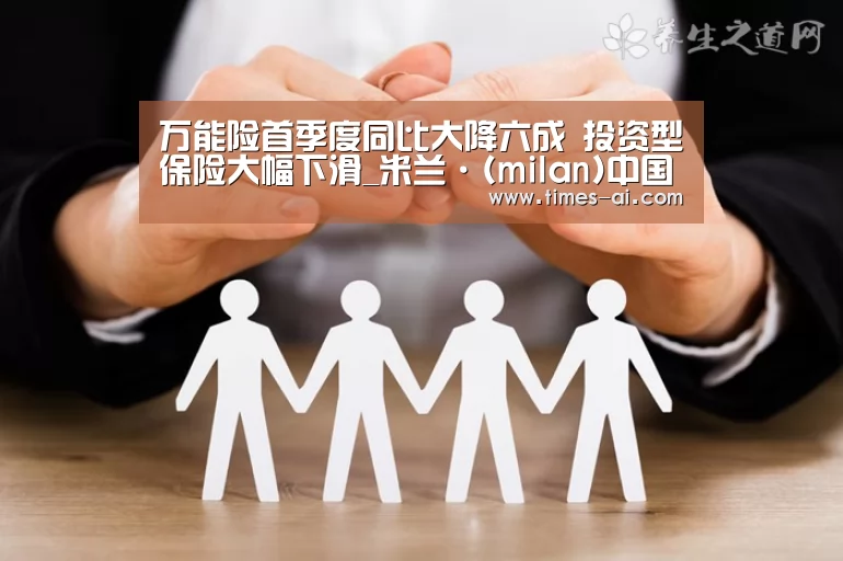 万能险首季度同比大降六成 投资型保险大幅下滑_米兰·(milan)中国官方网站(图3) 万能险首季度同比大降六成 投资型保险大幅下滑_米兰·(milan)中国官方网站(图3)