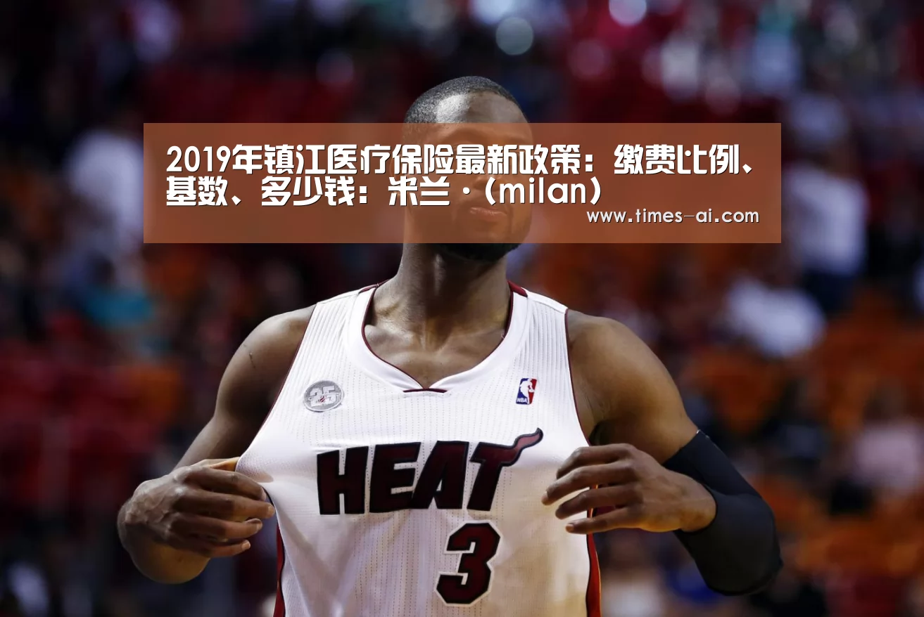 2019年镇江医疗保险最新政策:缴费比例、基数、多少钱:米兰·(milan)(图2) 2019年镇江医疗保险最新政策:缴费比例、基数、多少钱:米兰·(milan)(图2)