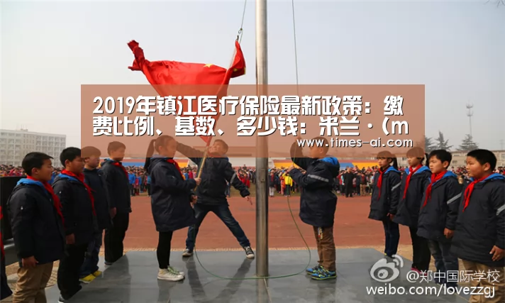 2019年镇江医疗保险最新政策:缴费比例、基数、多少钱:米兰·(milan)(图4) 2019年镇江医疗保险最新政策:缴费比例、基数、多少钱:米兰·(milan)(图4)