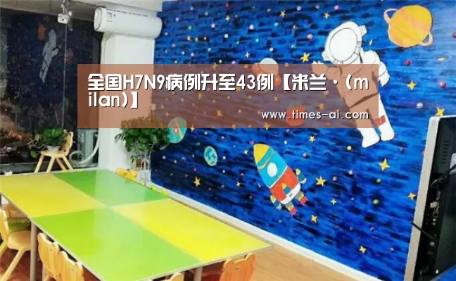 全国H7N9病例升至43例【米兰·(milan)】(图1) 米兰·(milan)中国官方网站