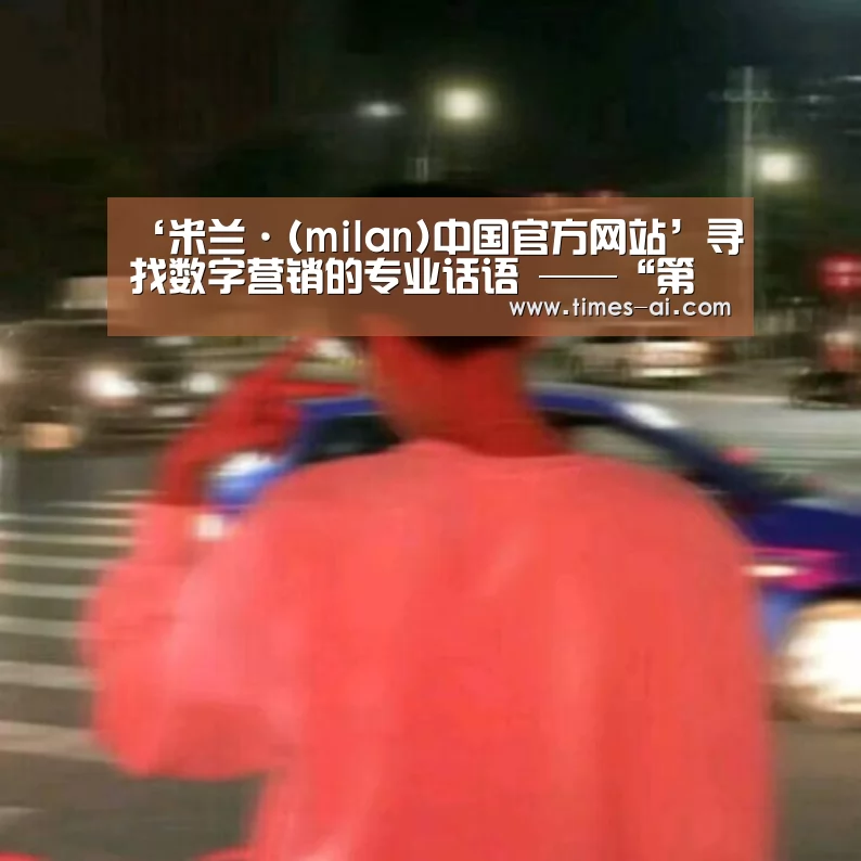 ‘米兰·(milan)中国官方网站’寻找数字营销的专业话语 ——“第三届中国广告年度数字大奖终审会”评委现场分享(图4)