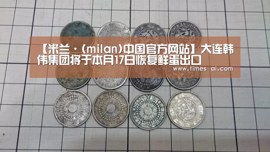 【米兰·(milan)中国官方网站】大连韩伟集团将于本月17日恢复鲜蛋出口(图2) 米兰·(milan)