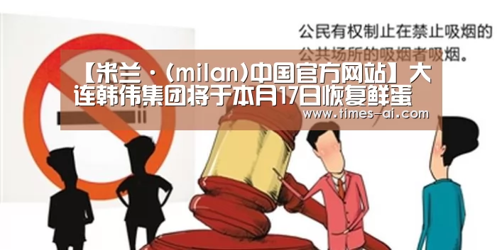 【米兰·(milan)中国官方网站】大连韩伟集团将于本月17日恢复鲜蛋出口(图4) 米兰