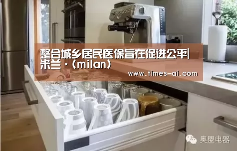 整合城乡居民医保旨在促进公平|米兰·(milan)
