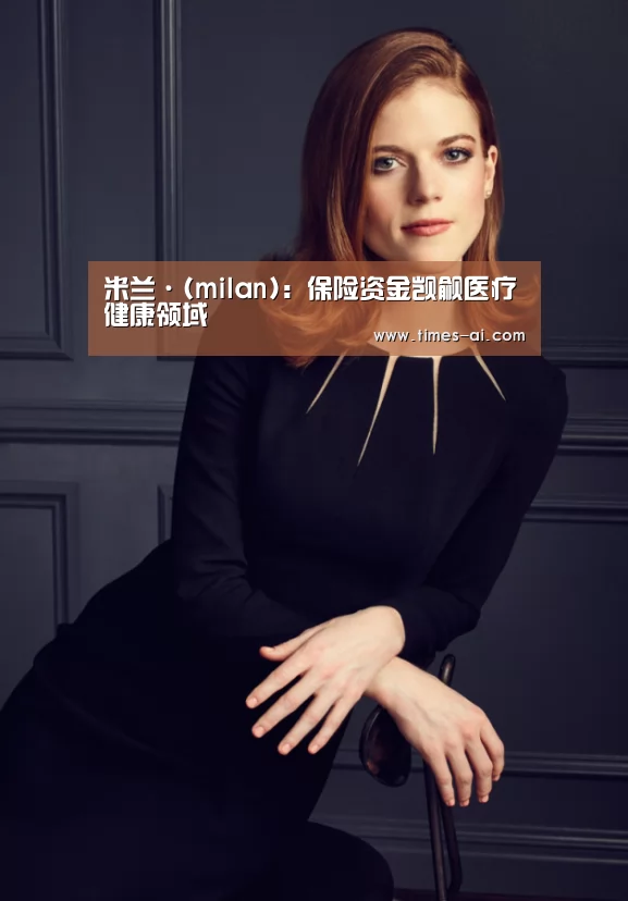 米兰·(milan):保险资金觊觎医疗健康领域(图1) 米兰·(milan):保险资金觊觎医疗健康领域(图1)