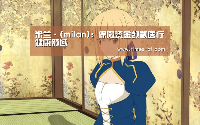 米兰·(milan):保险资金觊觎医疗健康领域(图3) 米兰·(milan)