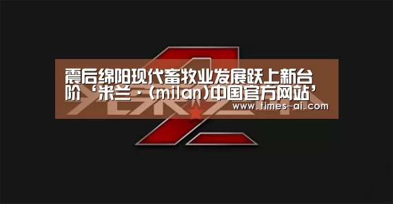 震后绵阳现代畜牧业发展跃上新台阶‘米兰·(milan)中国官方网站’(图1) 米兰·(milan)中国官方网站