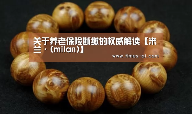 关于养老保险断缴的权威解读【米兰·(milan)】(图4) 米兰·(milan)