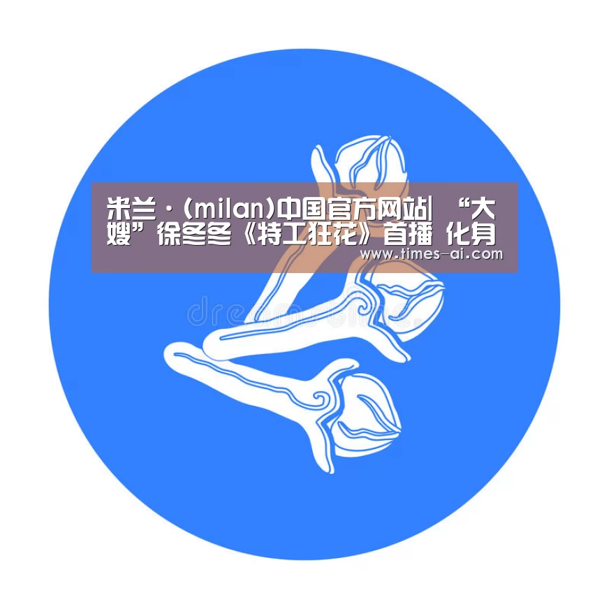 米兰·(milan)中国官方网站|
“大嫂”徐冬冬《特工狂花》首播 化身特工英姿飒爽 烂俗又悦目(图3) 米兰·(milan)中国官方网站|
“大嫂”徐冬冬《特工狂花》首播 化身特工英姿飒爽 烂俗又悦目(图3)