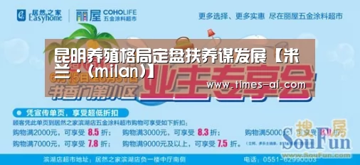 昆明养殖格局定盘扶养谋发展【米兰·(milan)】(图1) 米兰·(milan)中国官方网站