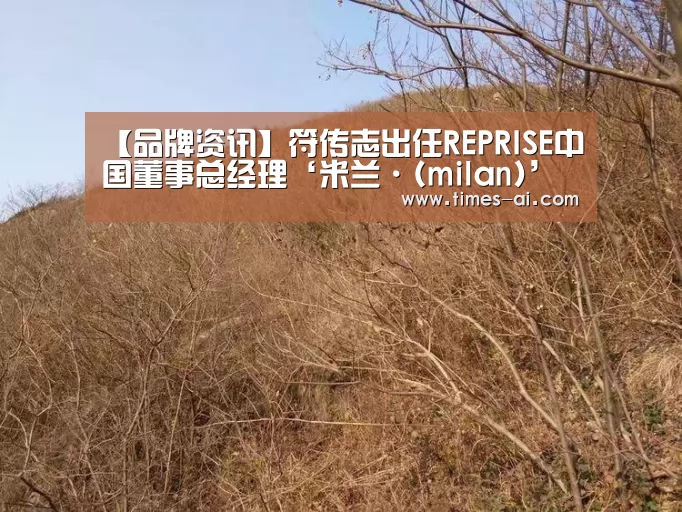 【品牌资讯】符传志出任REPRISE中国董事总经理‘米兰·(milan)’(图1) 【品牌资讯】符传志出任REPRISE中国董事总经理‘米兰·(milan)’(图1)