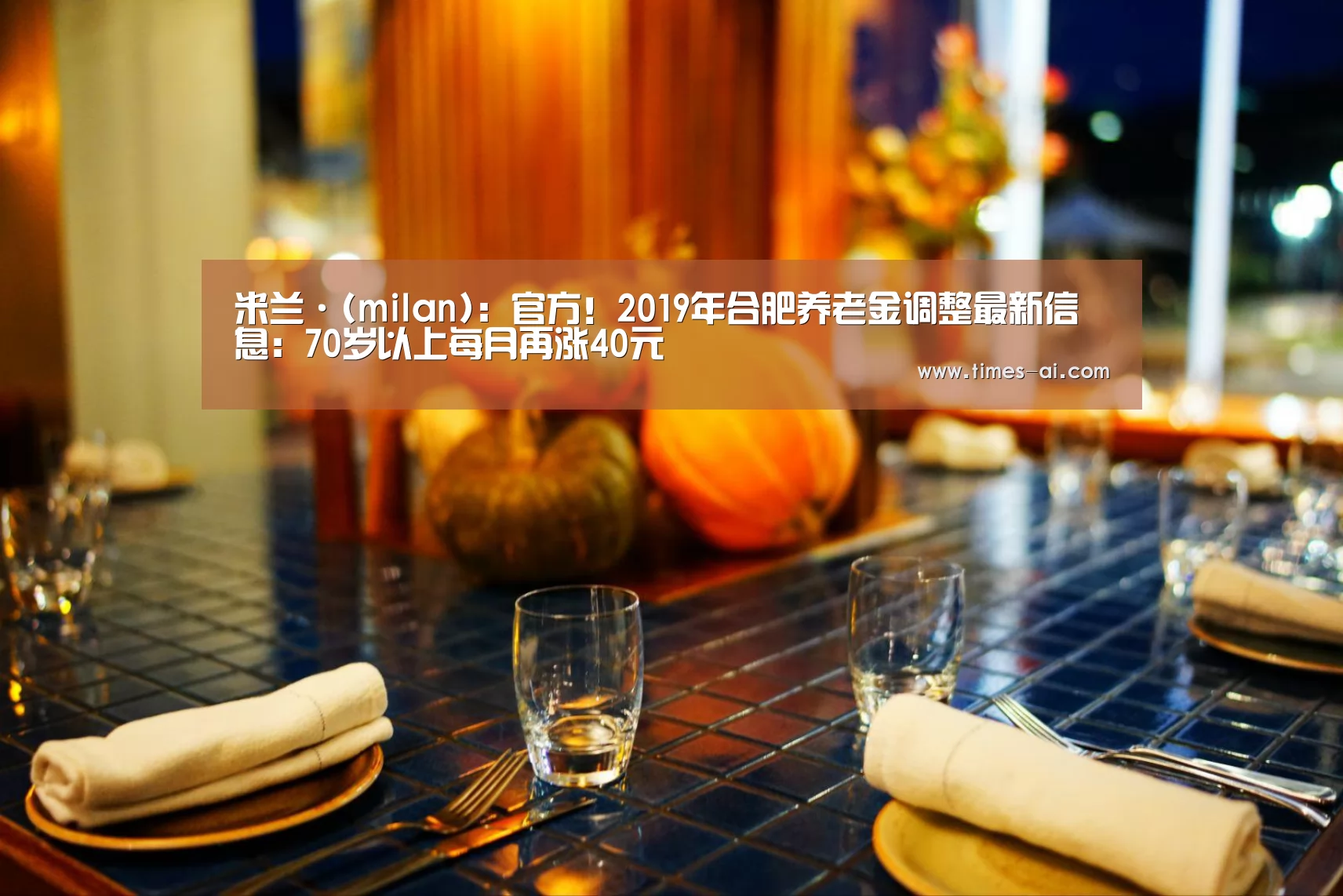 米兰·(milan):官方!2019年合肥养老金调整最新信息:70岁以上每月再涨40元(图1) 米兰