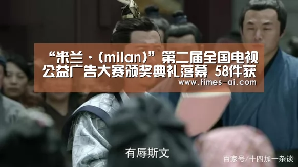 “米兰·(milan)”第二届全国电视公益广告大赛颁奖典礼落幕 58件获奖作品见证公益荣耀(图3) 米兰·(milan)