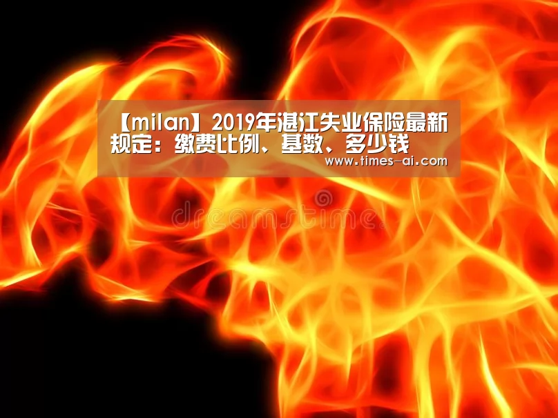 【milan】2019年湛江失业保险最新规定:缴费比例、基数、多少钱(图2) 【milan】2019年湛江失业保险最新规定:缴费比例、基数、多少钱(图2)