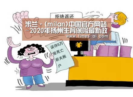米兰·(milan)中国官方网站-2020年扬州生育保险最新政策:报销条件、材料、流程、多少钱(图1) 米兰·(milan)中国官方网站